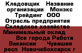 Кладовщик › Название организации ­ Монэкс Трейдинг, ООО › Отрасль предприятия ­ Складское хозяйство › Минимальный оклад ­ 16 500 - Все города Работа » Вакансии   . Чувашия респ.,Новочебоксарск г.